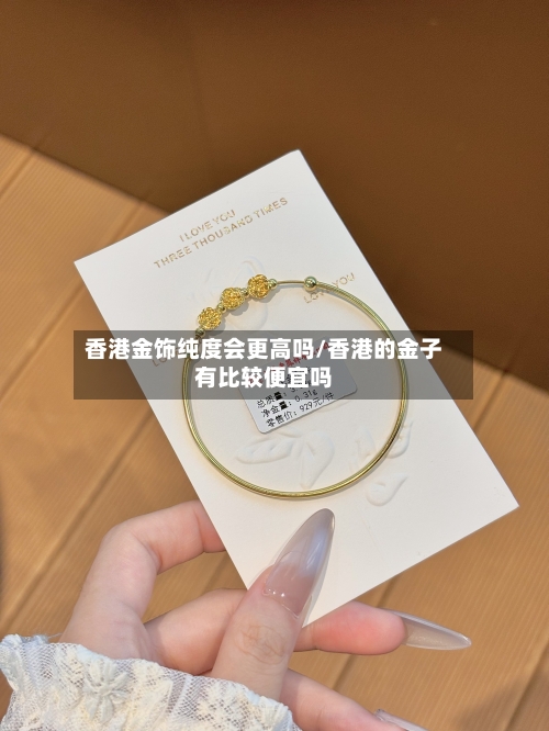 香港金饰纯度会更高吗/香港的金子有比较便宜吗-第2张图片