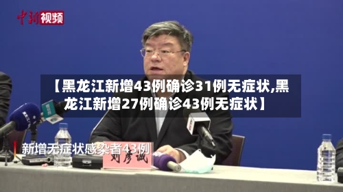 【黑龙江新增43例确诊31例无症状,黑龙江新增27例确诊43例无症状】-第2张图片