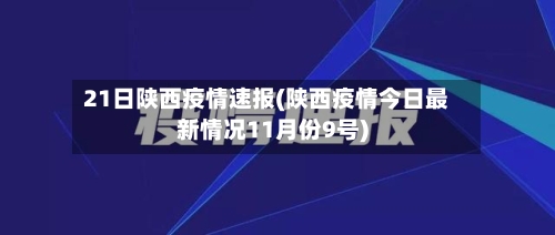 21日陕西疫情速报(陕西疫情今日最新情况11月份9号)-第2张图片