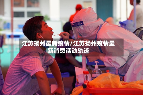 江苏扬州最新疫情/江苏扬州疫情最新消息活动轨迹-第3张图片
