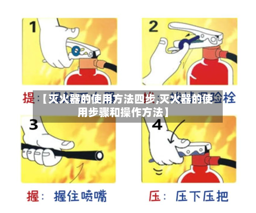 【灭火器的使用方法四步,灭火器的使用步骤和操作方法】