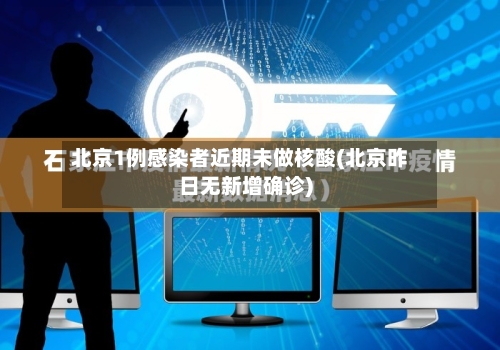 北京1例感染者近期未做核酸(北京昨日无新增确诊)