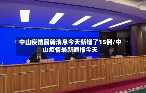 中山疫情最新消息今天新增了15例/中山疫情最新通报今天-第2张图片