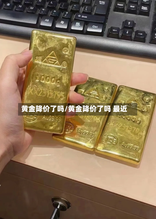 黄金降价了吗/黄金降价了吗 最近-第2张图片