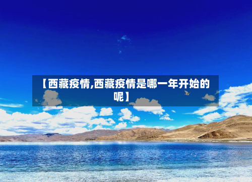 【西藏疫情,西藏疫情是哪一年开始的呢】