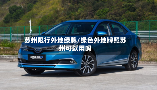 苏州限行外地绿牌/绿色外地牌照苏州可以用吗