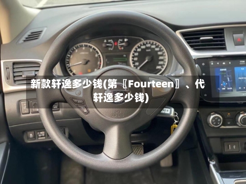 新款轩逸多少钱(第〖Fourteen〗、代轩逸多少钱)-第2张图片