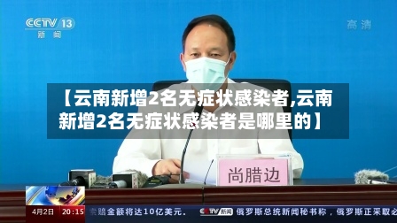 【云南新增2名无症状感染者,云南新增2名无症状感染者是哪里的】-第1张图片