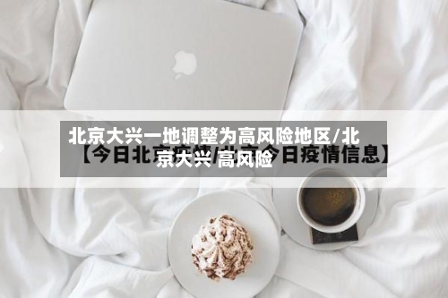 北京大兴一地调整为高风险地区/北京大兴 高风险-第2张图片