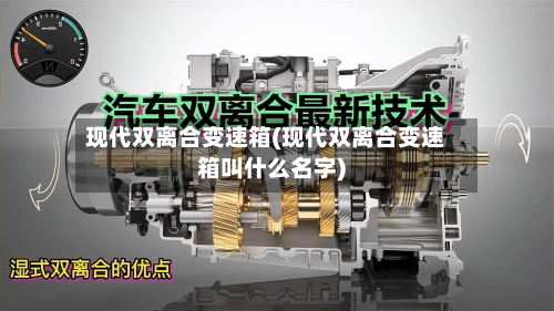 现代双离合变速箱(现代双离合变速箱叫什么名字)-第1张图片