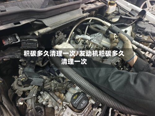 积碳多久清理一次/发动机积碳多久清理一次