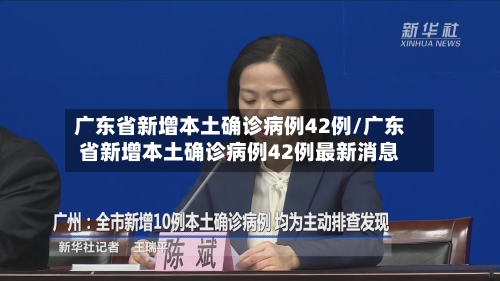 广东省新增本土确诊病例42例/广东省新增本土确诊病例42例最新消息