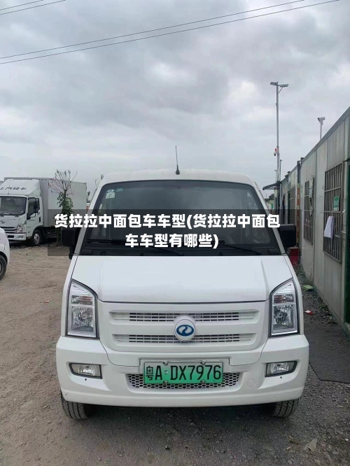 货拉拉中面包车车型(货拉拉中面包车车型有哪些)-第3张图片