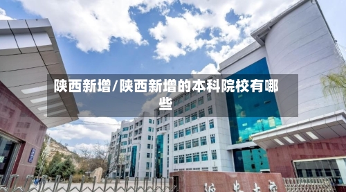 陕西新增/陕西新增的本科院校有哪些