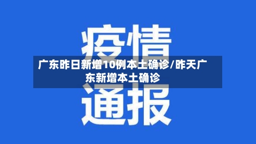 广东昨日新增10例本土确诊/昨天广东新增本土确诊