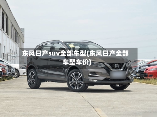 东风日产suv全部车型(东风日产全部车型车价)-第2张图片