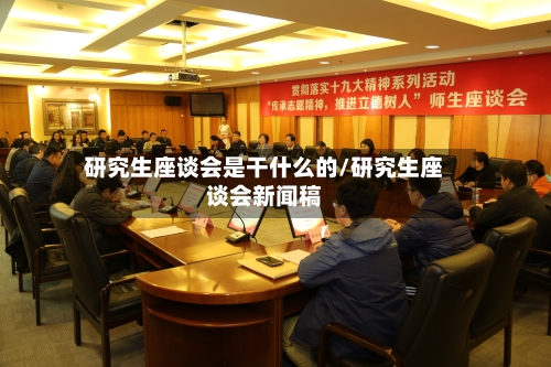 研究生座谈会是干什么的/研究生座谈会新闻稿-第1张图片