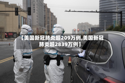 【美国新冠肺炎超209万例,美国新冠肺炎超2839万例】