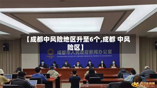【成都中风险地区升至6个,成都 中风险区】