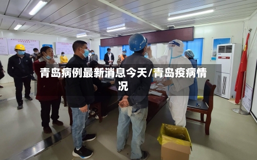 青岛病例最新消息今天/青岛疫病情况-第2张图片