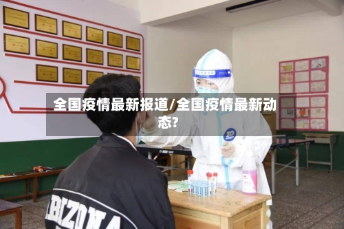 全国疫情最新报道/全国疫情最新动态?