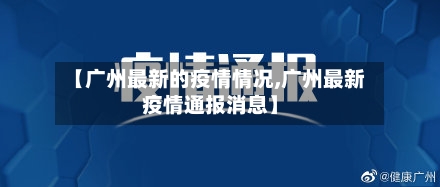【广州最新的疫情情况,广州最新疫情通报消息】-第2张图片
