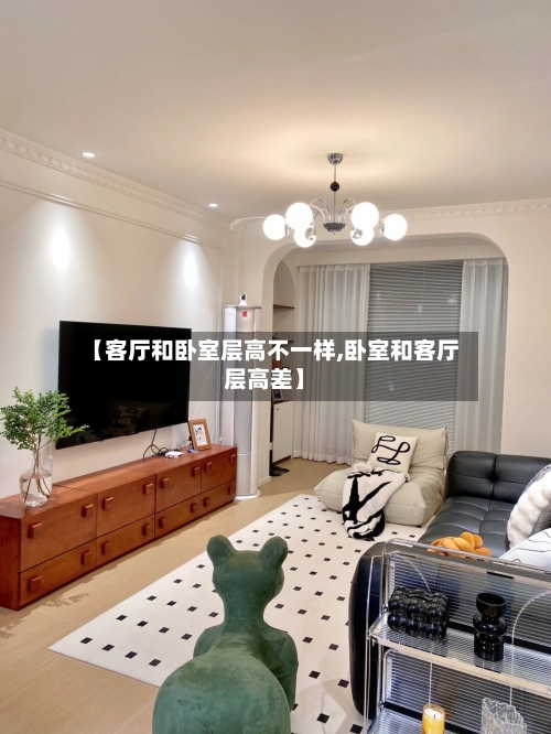 【客厅和卧室层高不一样,卧室和客厅层高差】