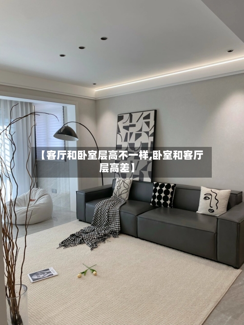 【客厅和卧室层高不一样,卧室和客厅层高差】-第2张图片