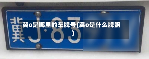 冀o是哪里的车牌号(冀o是什么牌照)