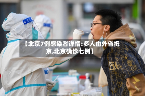 【北京7例感染者详情:多人由外省抵京,北京确诊七例】