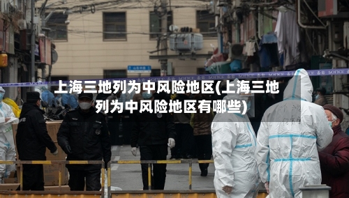 上海三地列为中风险地区(上海三地列为中风险地区有哪些)