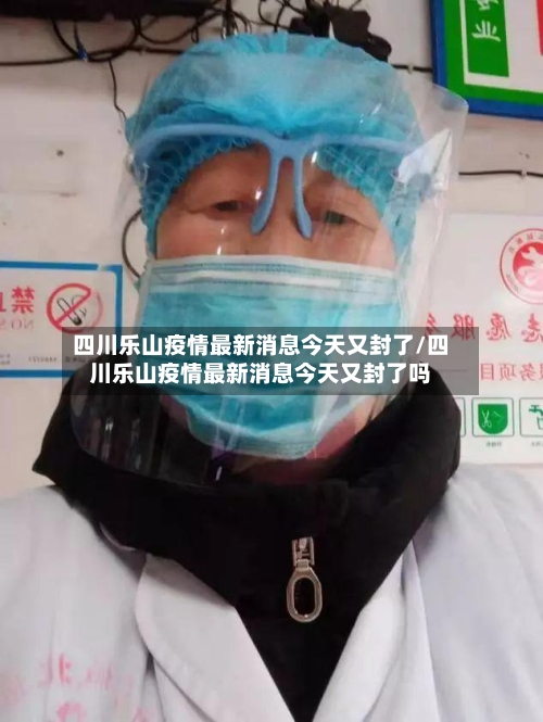 四川乐山疫情最新消息今天又封了/四川乐山疫情最新消息今天又封了吗