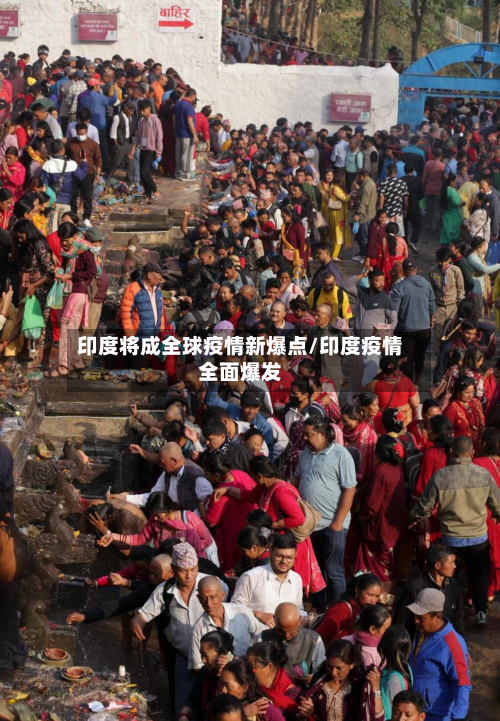 印度将成全球疫情新爆点/印度疫情全面爆发-第1张图片