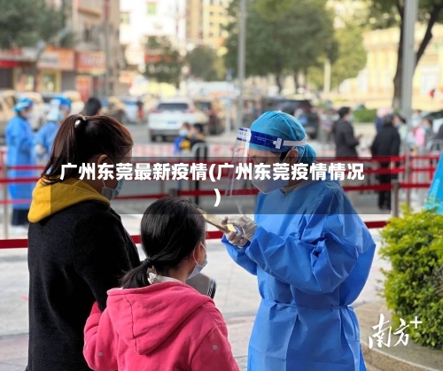 广州东莞最新疫情(广州东莞疫情情况)