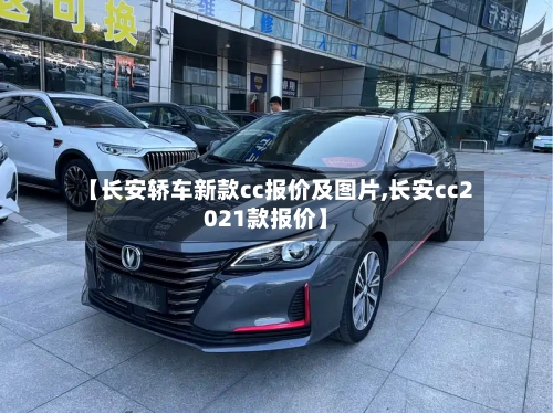 【长安轿车新款cc报价及图片,长安cc2021款报价】-第3张图片