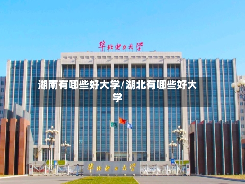湖南有哪些好大学/湖北有哪些好大学-第2张图片