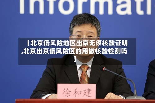 【北京低风险地区出京无须核酸证明,北京出京低风险区的用做核酸检测吗】