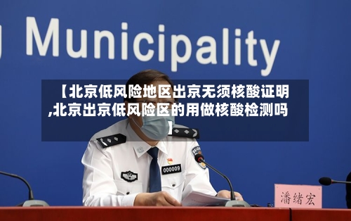 【北京低风险地区出京无须核酸证明,北京出京低风险区的用做核酸检测吗】-第2张图片