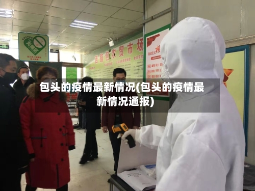 包头的疫情最新情况(包头的疫情最新情况通报)-第3张图片
