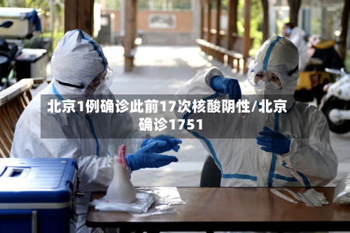 北京1例确诊此前17次核酸阴性/北京确诊1751-第3张图片