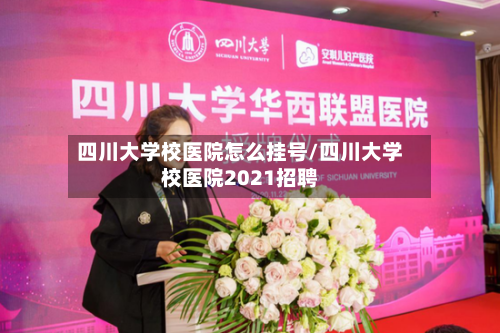 四川大学校医院怎么挂号/四川大学校医院2021招聘-第2张图片