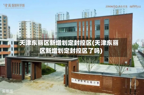 天津东丽区新增划定封控区(天津东丽区新增划定封控区了吗)-第3张图片