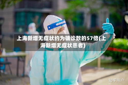 上海新增无症状约为确诊数的57倍(上海新增无症状患者)-第1张图片