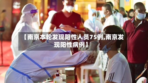 【南京本轮发现阳性人员75例,南京发现阳性病例】-第2张图片
