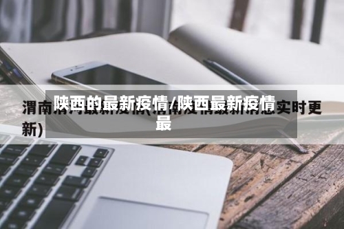 陕西的最新疫情/陕西最新疫情最