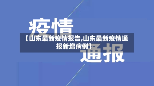 【山东最新疫情报告,山东最新疫情通报新增病例】-第3张图片