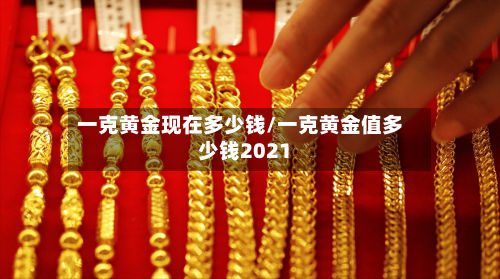 一克黄金现在多少钱/一克黄金值多少钱2021-第3张图片