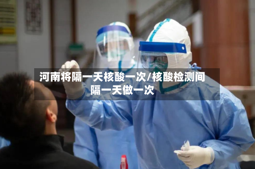 河南将隔一天核酸一次/核酸检测间隔一天做一次-第3张图片