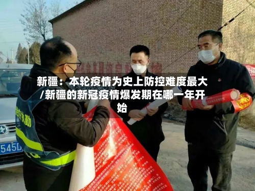 新疆：本轮疫情为史上防控难度最大/新疆的新冠疫情爆发期在哪一年开始