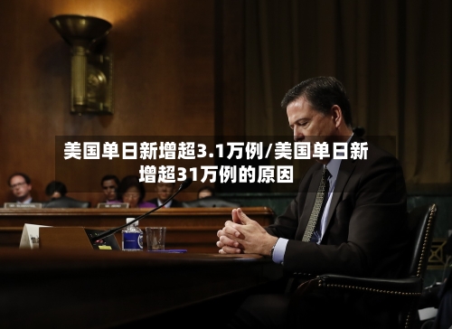 美国单日新增超3.1万例/美国单日新增超31万例的原因